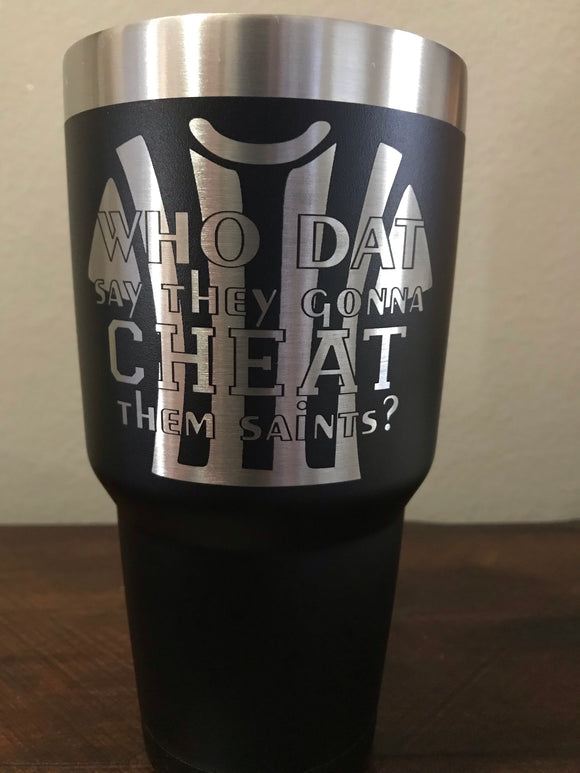 Who Dat Say They Gonna CHEAT Them Saints? Laser Engraved Tumbler Laser Engraved